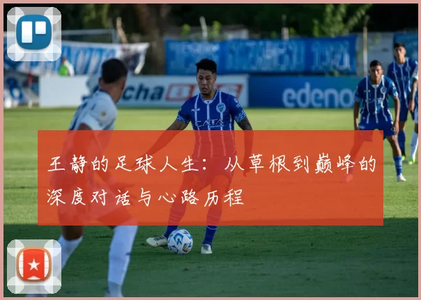 王静的足球人生：从草根到巅峰的深度对话与心路历程