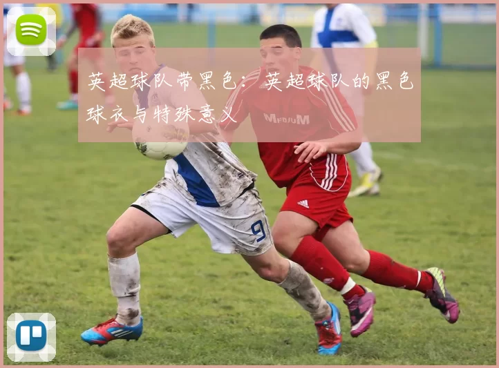 英超球队带黑色：英超球队的黑色球衣与特殊意义