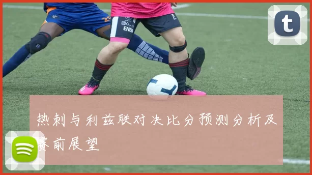 热刺与利兹联对决比分预测分析及赛前展望