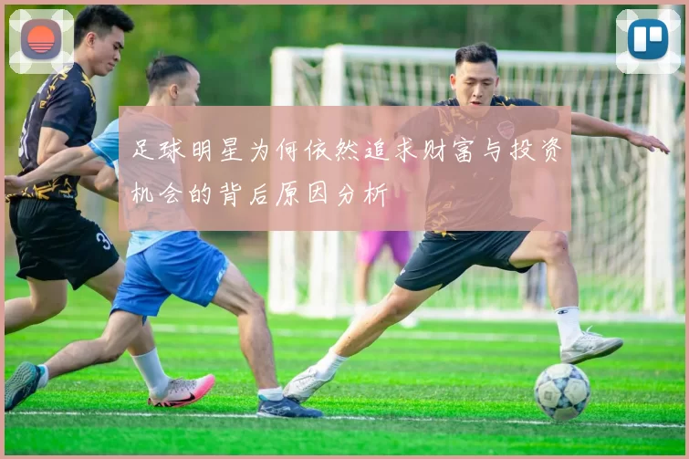 足球明星为何依然追求财富与投资机会的背后原因分析
