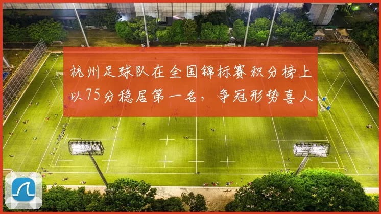 杭州足球队在全国锦标赛积分榜上以75分稳居第一名，争冠形势喜人
