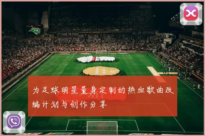 为足球明星量身定制的热血歌曲改编计划与创作分享