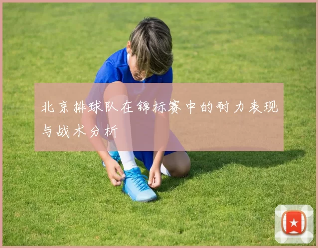 北京排球队在锦标赛中的耐力表现与战术分析