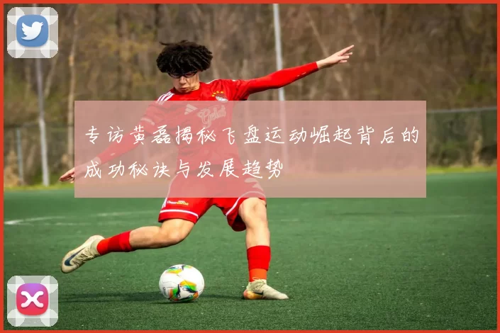 专访黄磊揭秘飞盘运动崛起背后的成功秘诀与发展趋势