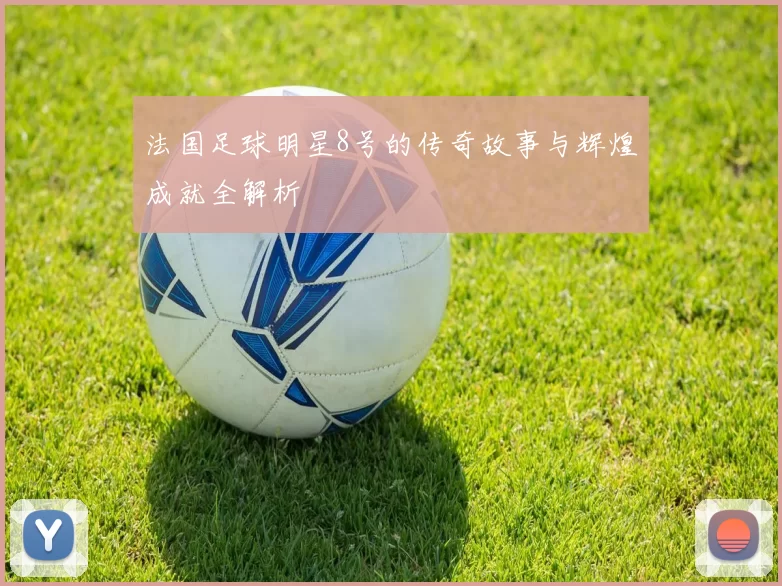 法国足球明星8号的传奇故事与辉煌成就全解析
