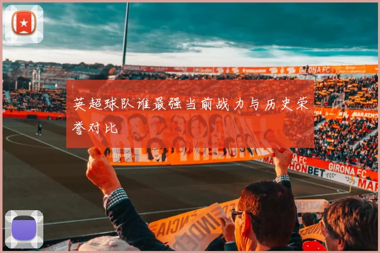 英超球队谁最强当前战力与历史荣誉对比