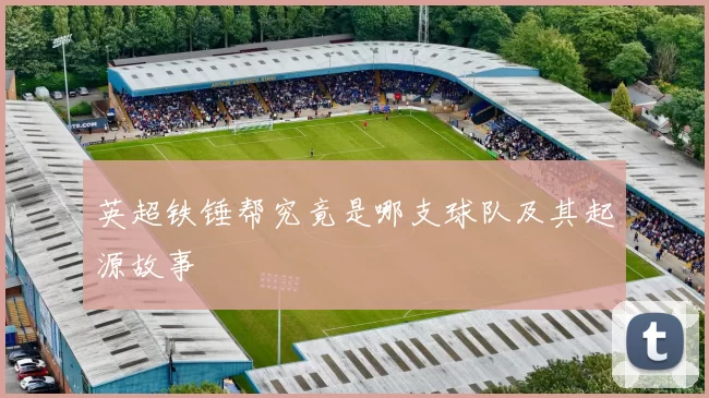 英超铁锤帮究竟是哪支球队及其起源故事