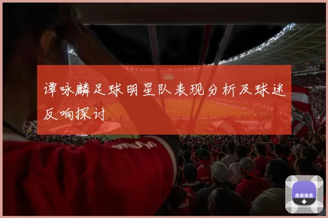 谭咏麟足球明星队表现分析及球迷反响探讨