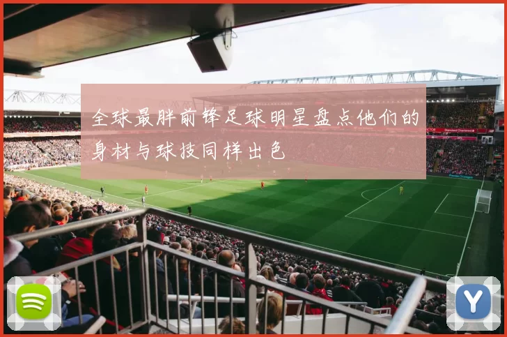 全球最胖前锋足球明星盘点他们的身材与球技同样出色