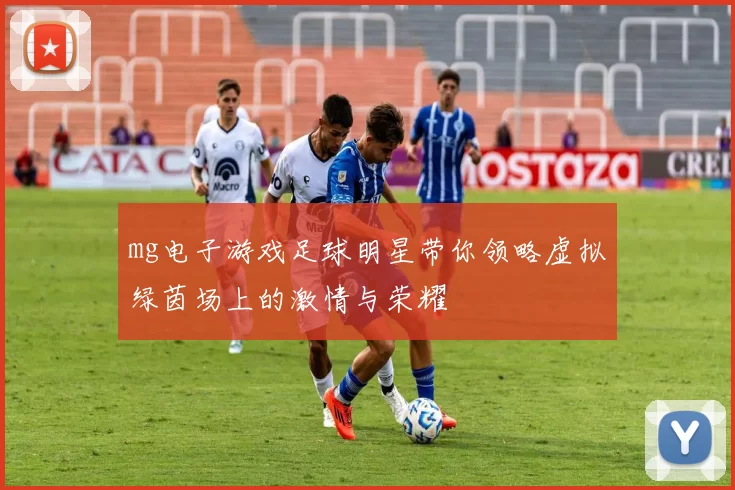 mg电子游戏足球明星带你领略虚拟绿茵场上的激情与荣耀
