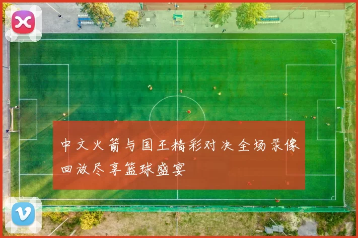 中文火箭与国王精彩对决全场录像回放尽享篮球盛宴