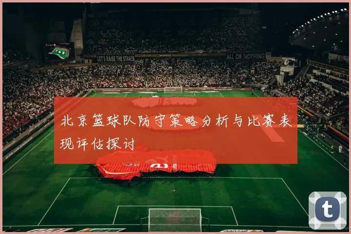 北京篮球队防守策略分析与比赛表现评估探讨