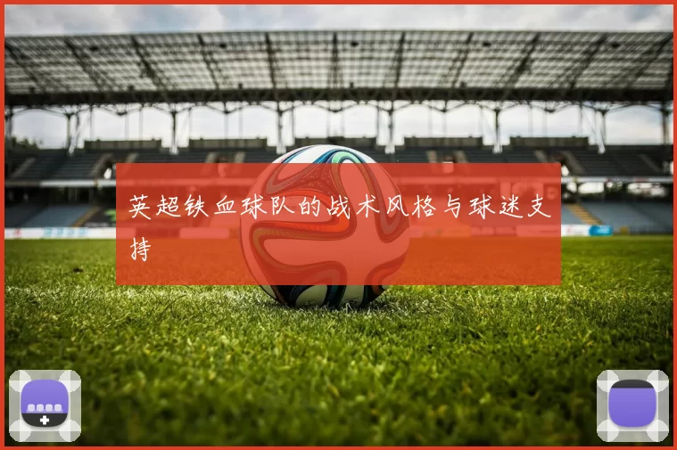英超铁血球队的战术风格与球迷支持
