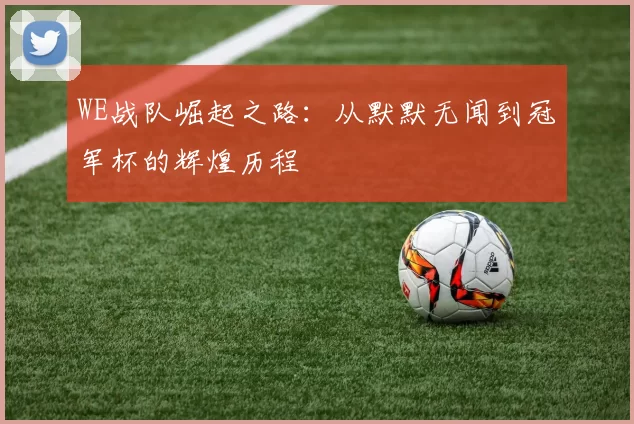 WE战队崛起之路：从默默无闻到冠军杯的辉煌历程