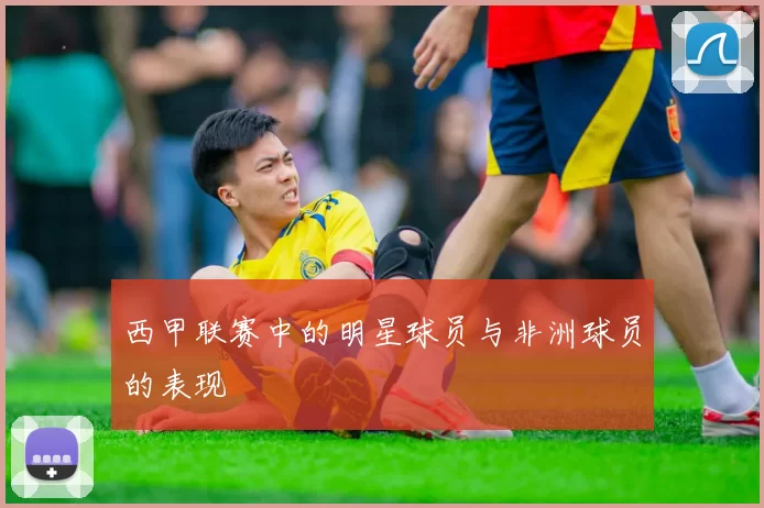 西甲联赛中的明星球员与非洲球员的表现