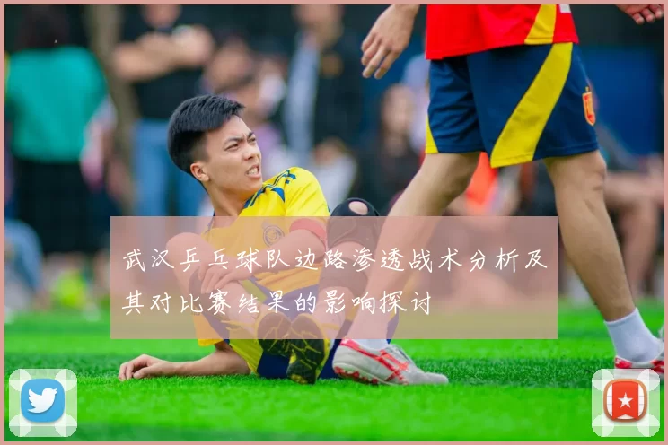 武汉乒乓球队边路渗透战术分析及其对比赛结果的影响探讨