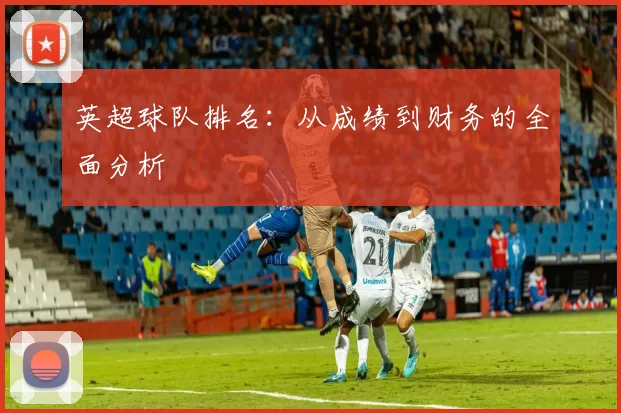 英超球队排名：从成绩到财务的全面分析