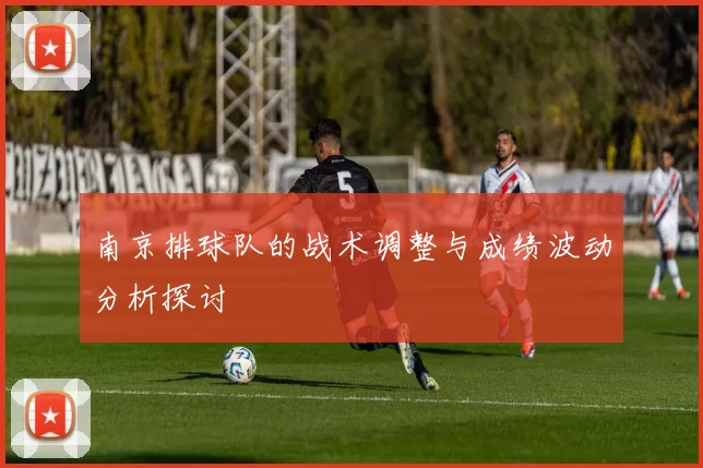 南京排球队的战术调整与成绩波动分析探讨