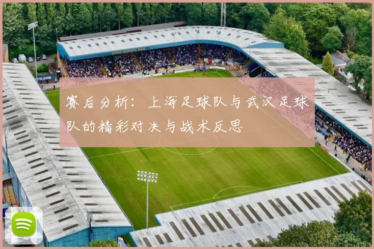 赛后分析：上海足球队与武汉足球队的精彩对决与战术反思