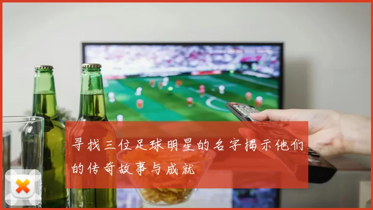寻找三位足球明星的名字揭示他们的传奇故事与成就