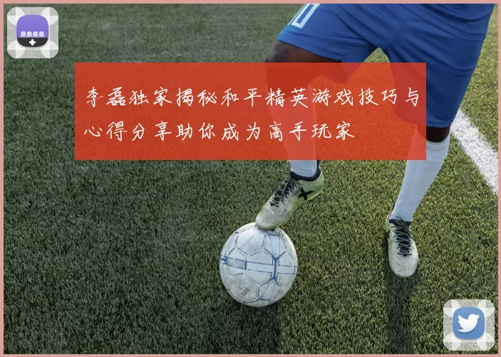 李磊独家揭秘和平精英游戏技巧与心得分享助你成为高手玩家