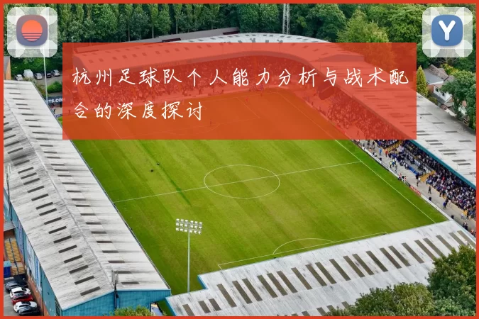 杭州足球队个人能力分析与战术配合的深度探讨