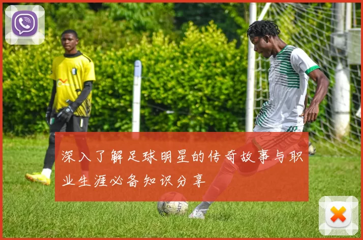 深入了解足球明星的传奇故事与职业生涯必备知识分享