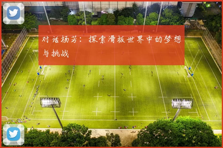 对话杨芳：探索滑板世界中的梦想与挑战