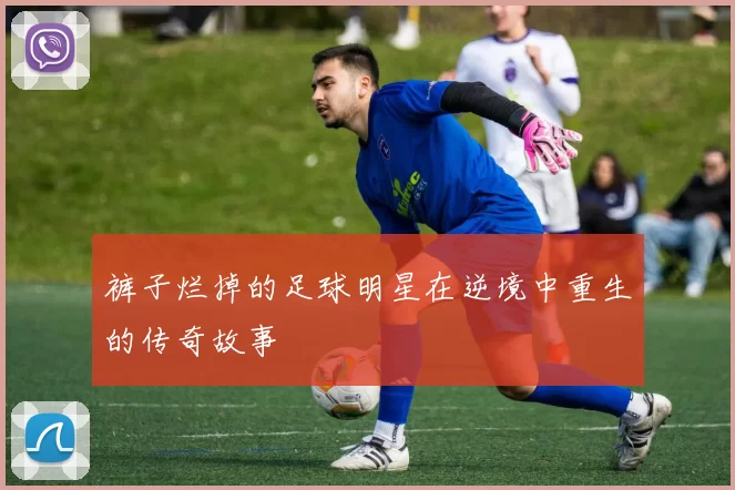 裤子烂掉的足球明星在逆境中重生的传奇故事