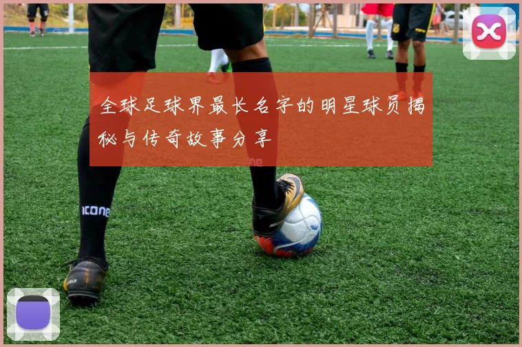 全球足球界最长名字的明星球员揭秘与传奇故事分享