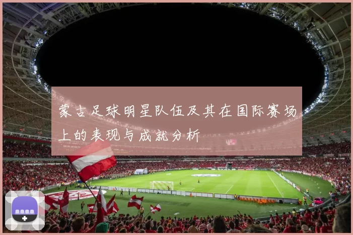 蒙古足球明星队伍及其在国际赛场上的表现与成就分析