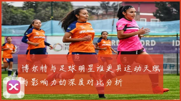 博尔特与足球明星谁更具运动天赋与影响力的深度对比分析