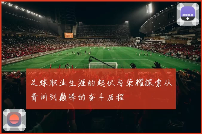 足球职业生涯的起伏与荣耀探索从青训到巅峰的奋斗历程