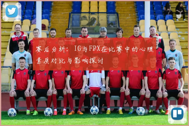 赛后分析：IG与FPX在比赛中的心理素质对比与影响探讨