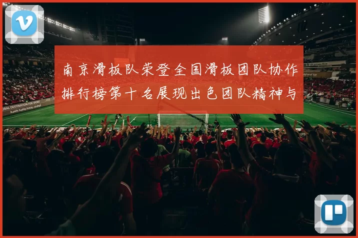 南京滑板队荣登全国滑板团队协作排行榜第十名展现出色团队精神与实力