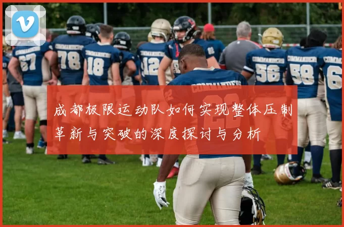 成都极限运动队如何实现整体压制革新与突破的深度探讨与分析