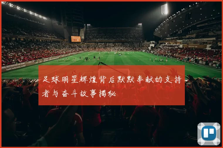 足球明星辉煌背后默默奉献的支持者与奋斗故事揭秘