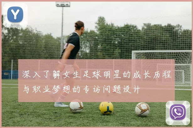 深入了解女生足球明星的成长历程与职业梦想的专访问题设计