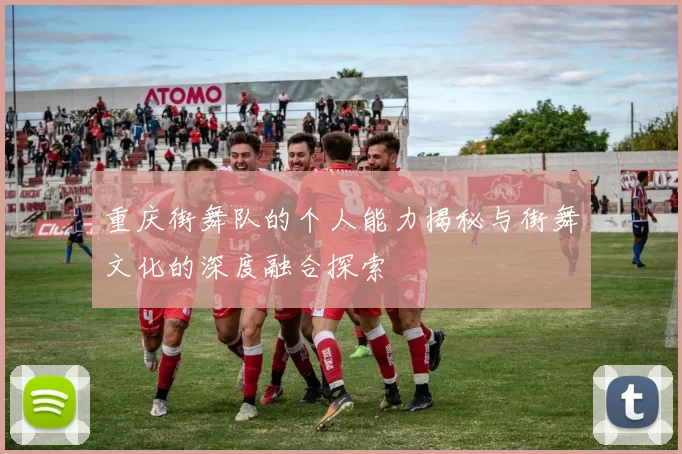 重庆街舞队的个人能力揭秘与街舞文化的深度融合探索