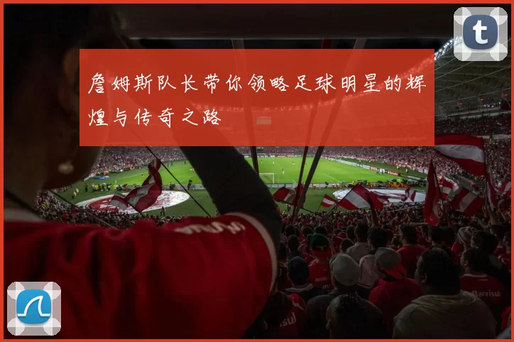 詹姆斯队长带你领略足球明星的辉煌与传奇之路
