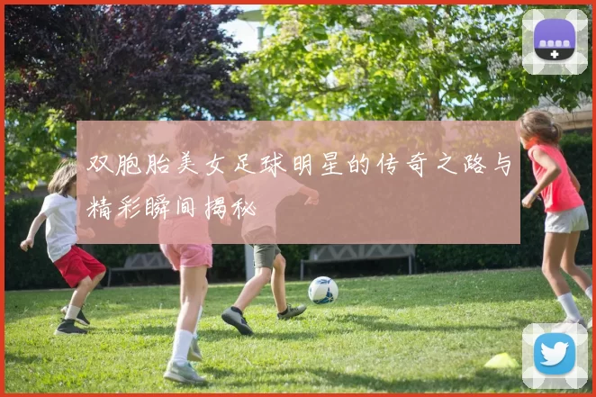 双胞胎美女足球明星的传奇之路与精彩瞬间揭秘
