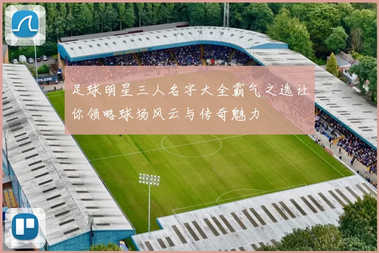 足球明星三人名字大全霸气之选让你领略球场风云与传奇魅力