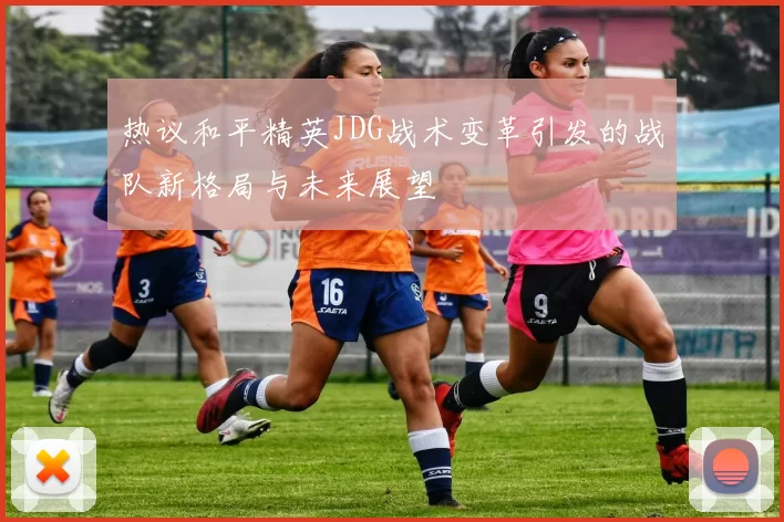 热议和平精英JDG战术变革引发的战队新格局与未来展望