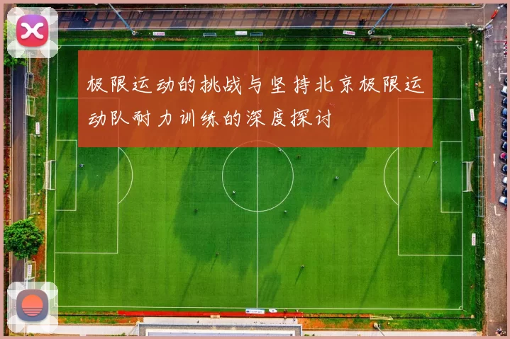 极限运动的挑战与坚持北京极限运动队耐力训练的深度探讨