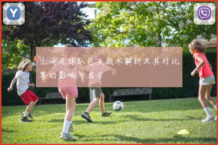 上海足球队包夹战术解析及其对比赛的影响与启示