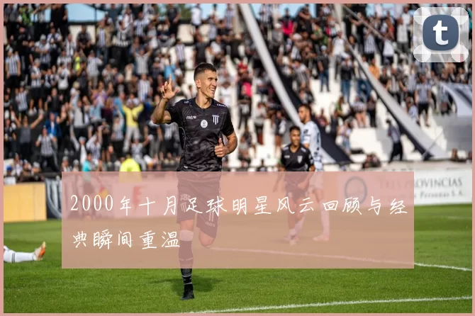 2000年十月足球明星风云回顾与经典瞬间重温