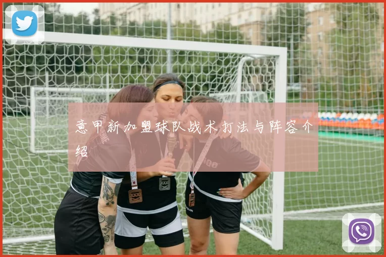 意甲新加盟球队战术打法与阵容介绍