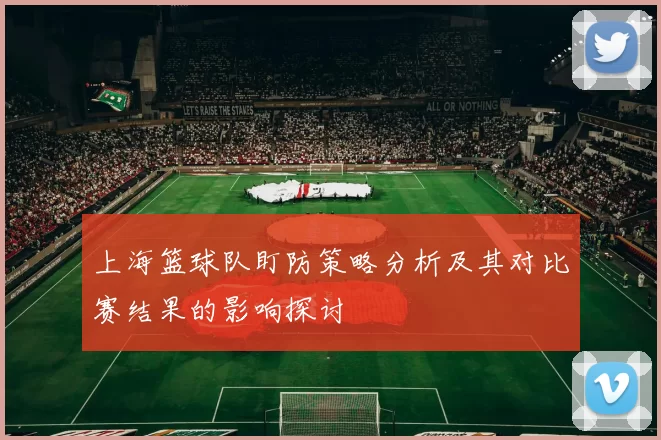 上海篮球队盯防策略分析及其对比赛结果的影响探讨