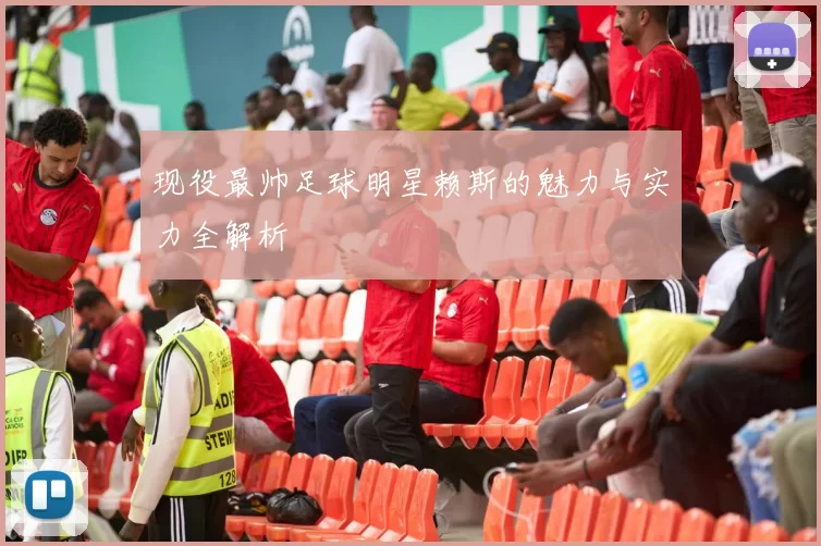 现役最帅足球明星赖斯的魅力与实力全解析