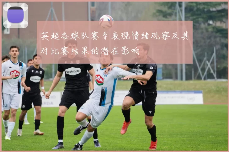 英超各球队赛季表现情绪观察及其对比赛结果的潜在影响